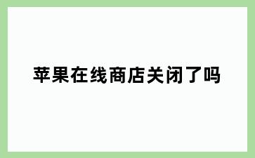 苹果在线商店关闭了吗