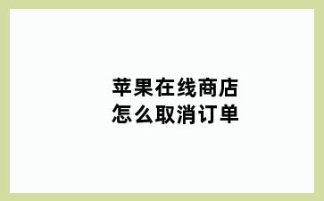 苹果在线商店怎么取消订单