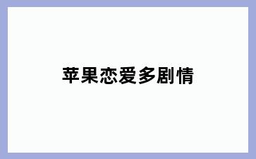 苹果恋爱多剧情
