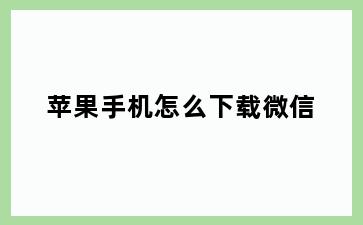 苹果手机怎么下载微信