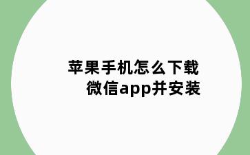 苹果手机怎么下载微信app并安装