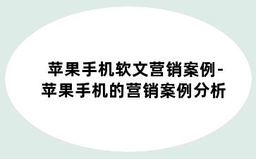 苹果手机软文营销案例-苹果手机的营销案例分析