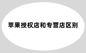 苹果授权店和专营店区别