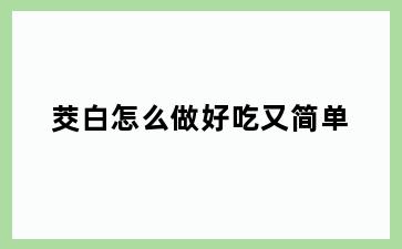 茭白怎么做好吃又简单