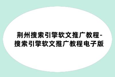 荆州搜索引擎软文推广教程-搜索引擎软文推广教程电子版