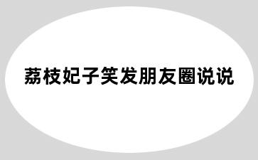 荔枝妃子笑发朋友圈说说