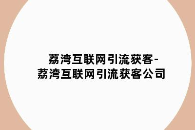 荔湾互联网引流获客-荔湾互联网引流获客公司