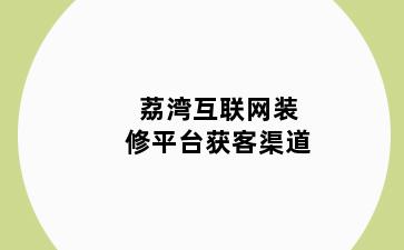 荔湾互联网装修平台获客渠道