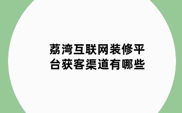荔湾互联网装修平台获客渠道有哪些