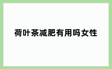 荷叶茶减肥有用吗女性