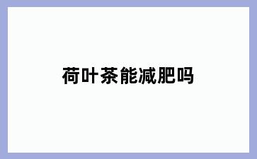 荷叶茶能减肥吗