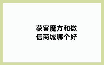 获客魔方和微信商城哪个好