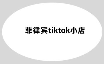 菲律宾tiktok小店