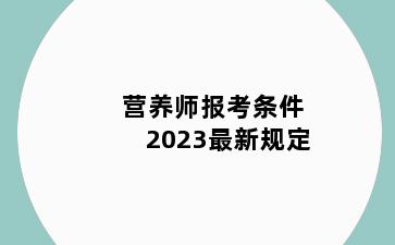 营养师报考条件2023最新规定