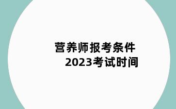 营养师报考条件2023考试时间