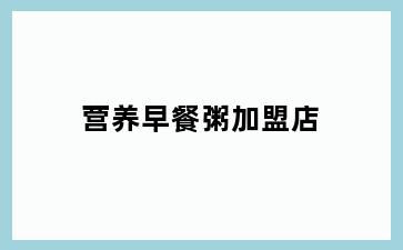 营养早餐粥加盟店