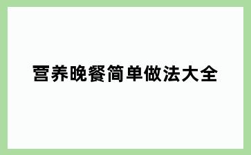 营养晚餐简单做法大全