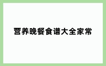 营养晚餐食谱大全家常