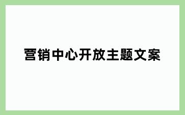营销中心开放主题文案