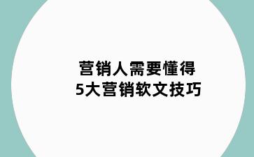 营销人需要懂得5大营销软文技巧