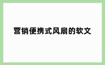 营销便携式风扇的软文