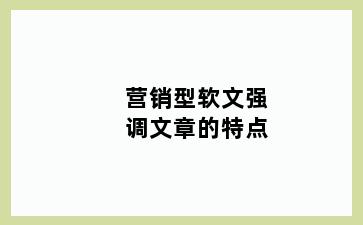 营销型软文强调文章的特点