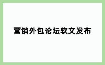 营销外包论坛软文发布