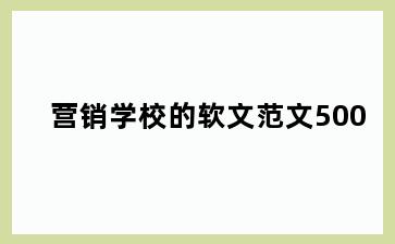营销学校的软文范文500