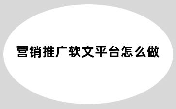 营销推广软文平台怎么做
