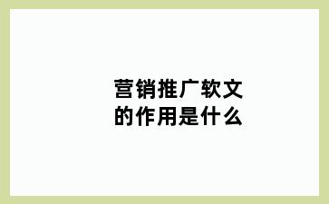 营销推广软文的作用是什么
