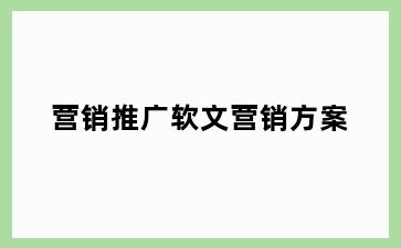 营销推广软文营销方案
