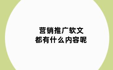 营销推广软文都有什么内容呢
