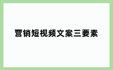 营销短视频文案三要素