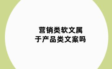 营销类软文属于产品类文案吗