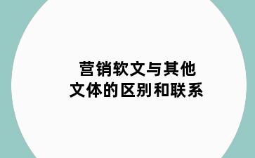 营销软文与其他文体的区别和联系