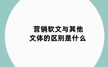 营销软文与其他文体的区别是什么
