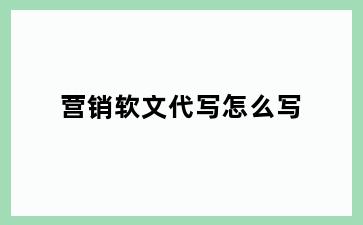 营销软文代写怎么写