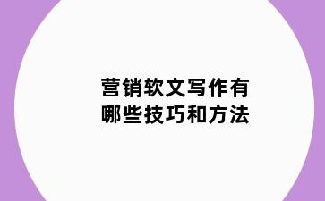 营销软文写作有哪些技巧和方法