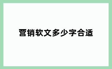营销软文多少字合适