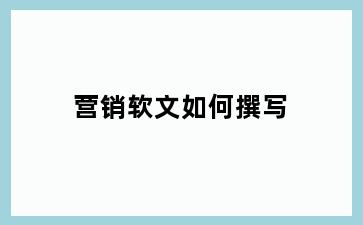 营销软文如何撰写