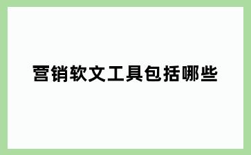营销软文工具包括哪些