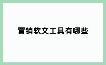 营销软文工具有哪些