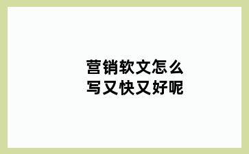营销软文怎么写又快又好呢