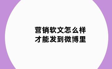 营销软文怎么样才能发到微博里