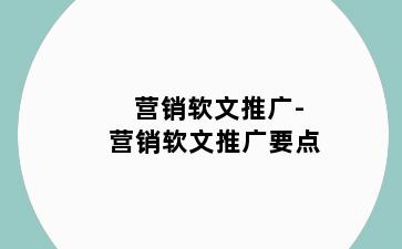 营销软文推广-营销软文推广要点
