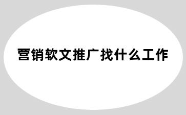 营销软文推广找什么工作