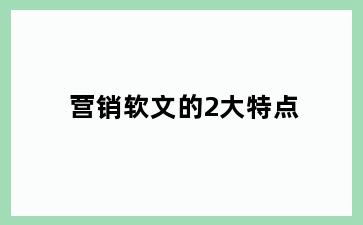 营销软文的2大特点