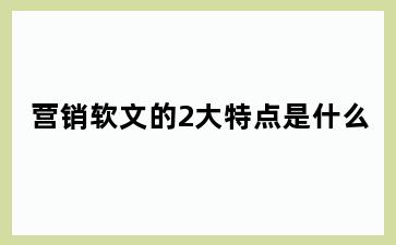 营销软文的2大特点是什么