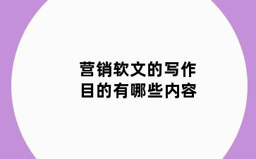 营销软文的写作目的有哪些内容