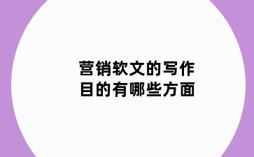 营销软文的写作目的有哪些方面